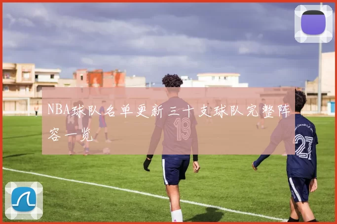 NBA球队名单更新三十支球队完整阵容一览