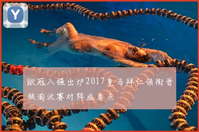 欧冠八强出炉2017皇马拜仁领衔晋级淘汰赛对阵成看点