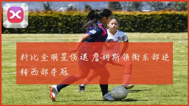 科比全明星伤退 詹姆斯领衔东部逆转西部夺冠