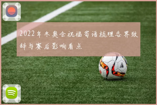 2022年冬奥会祝福寄语梳理各界致辞与赛后影响看点