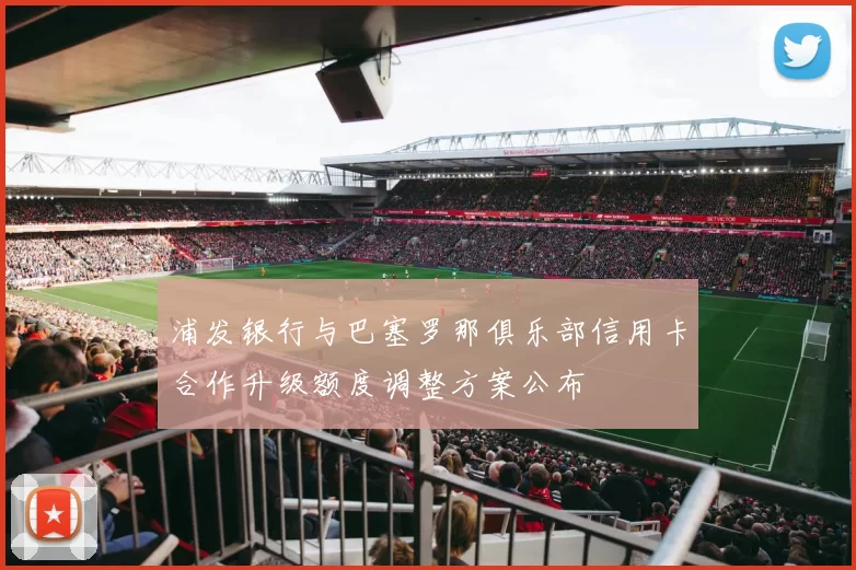 浦发银行与巴塞罗那俱乐部信用卡合作升级额度调整方案公布