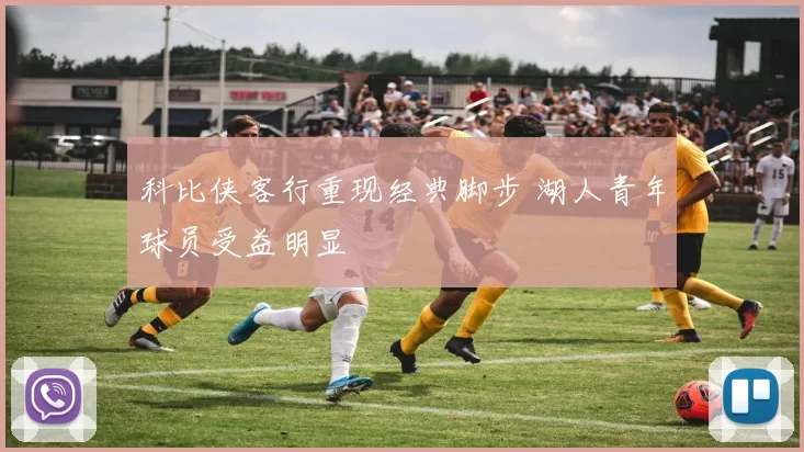 科比侠客行重现经典脚步 湖人青年球员受益明显