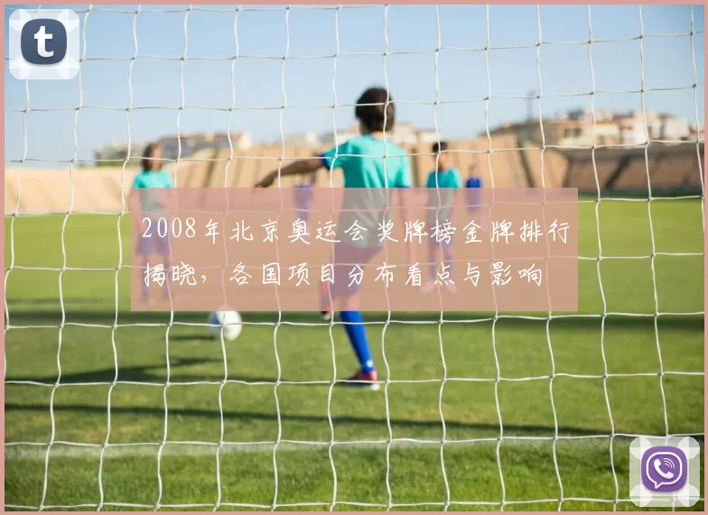 2008年北京奥运会奖牌榜金牌排行揭晓,各国项目分布看点与影响