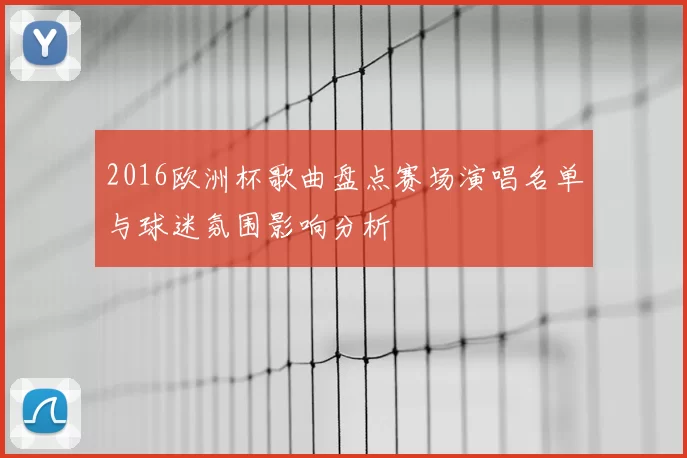 2016欧洲杯歌曲盘点赛场演唱名单与球迷氛围影响分析