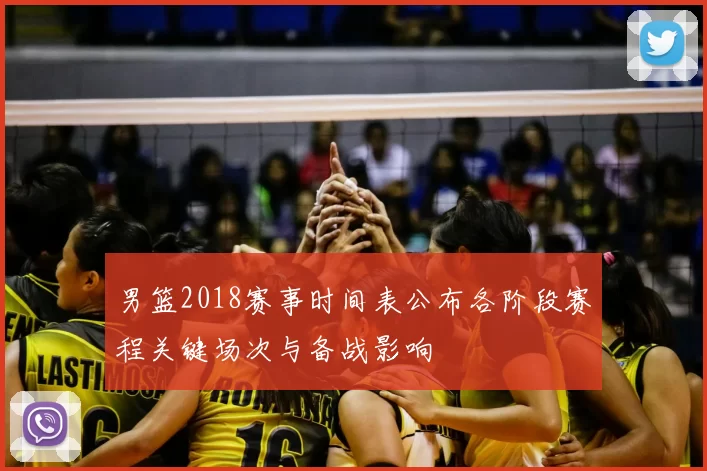 男篮2018赛事时间表公布各阶段赛程关键场次与备战影响