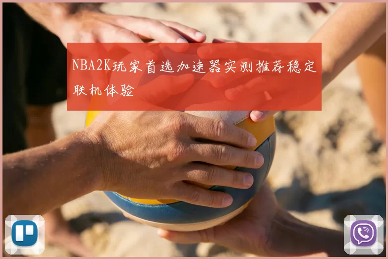 NBA2K玩家首选加速器实测推荐稳定联机体验