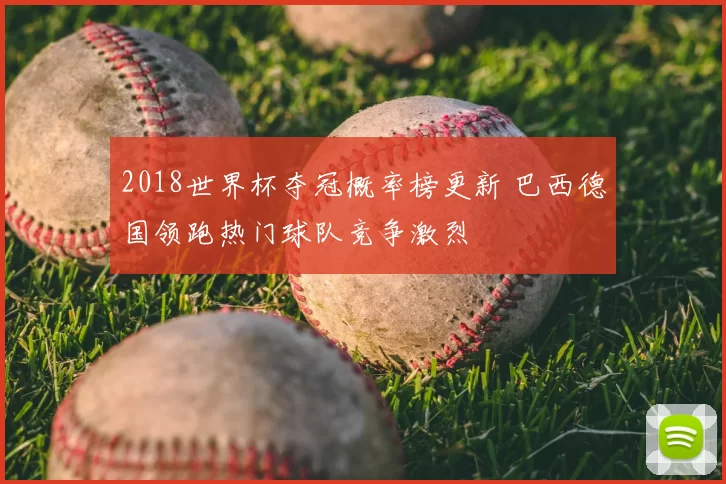 2018世界杯夺冠概率榜更新 巴西德国领跑热门球队竞争激烈