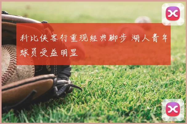 科比侠客行重现经典脚步 湖人青年球员受益明显