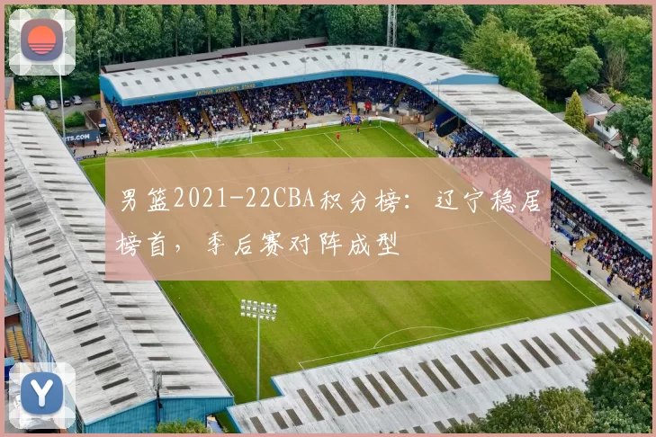 男篮2021-22CBA积分榜：辽宁稳居榜首，季后赛对阵成型