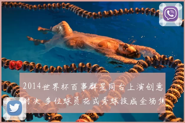 2014世界杯百事群星同台上演创意对决 多位球员花式秀球技成全场焦点