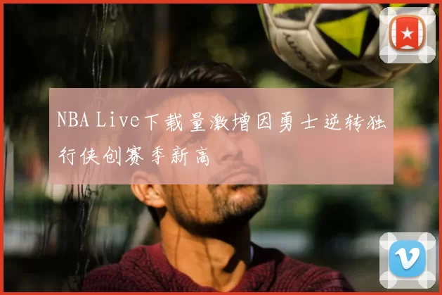 NBA Live下载量激增因勇士逆转独行侠创赛季新高