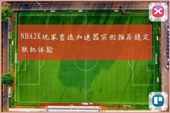 NBA2K玩家首选加速器实测推荐稳定联机体验