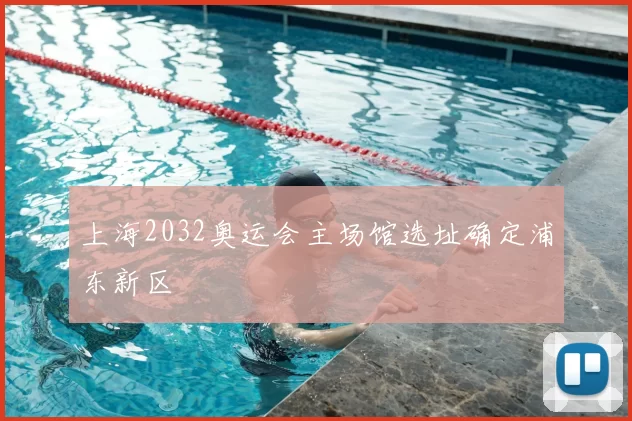 上海2032奥运会主场馆选址确定浦东新区