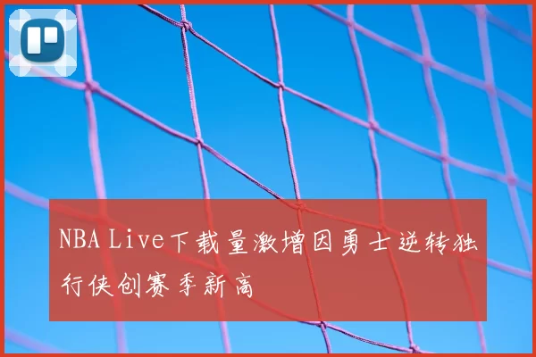 NBA Live下载量激增因勇士逆转独行侠创赛季新高
