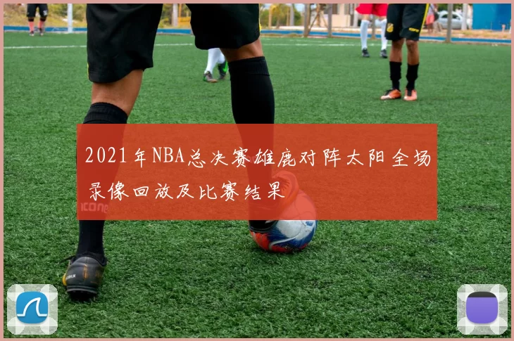 2021年NBA总决赛雄鹿对阵太阳全场录像回放及比赛结果