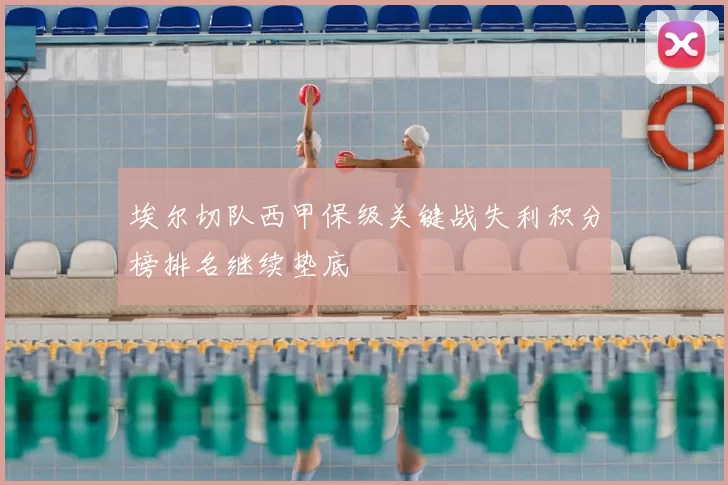 埃尔切队西甲保级关键战失利积分榜排名继续垫底