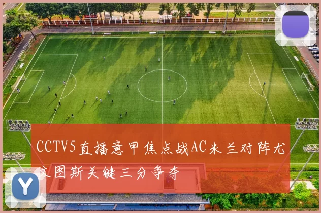 CCTV5直播意甲焦点战AC米兰对阵尤文图斯关键三分争夺