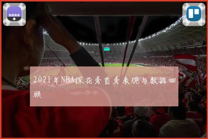 2021年NBA探花秀首秀表现与数据回顾