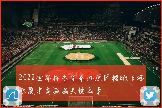 2022世界杯冬季举办原因揭晓卡塔尔夏季高温成关键因素