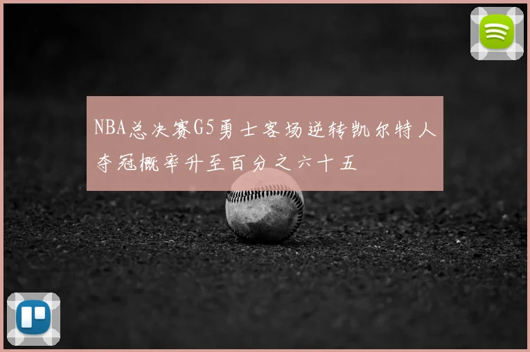 NBA总决赛G5勇士客场逆转凯尔特人夺冠概率升至百分之六十五