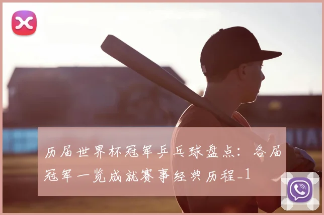 历届世界杯冠军乒乓球盘点:各届冠军一览成就赛事经典历程_1