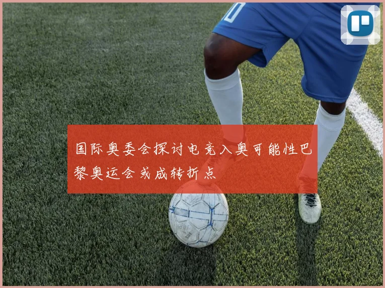 国际奥委会探讨电竞入奥可能性巴黎奥运会或成转折点