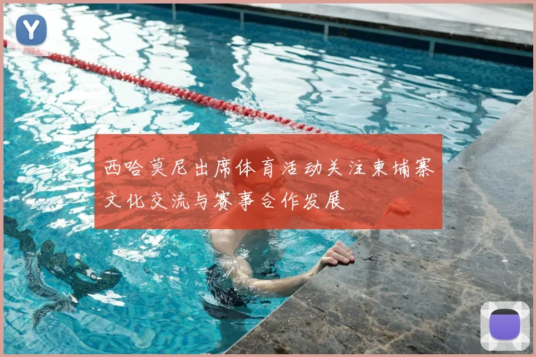 西哈莫尼出席体育活动关注柬埔寨文化交流与赛事合作发展