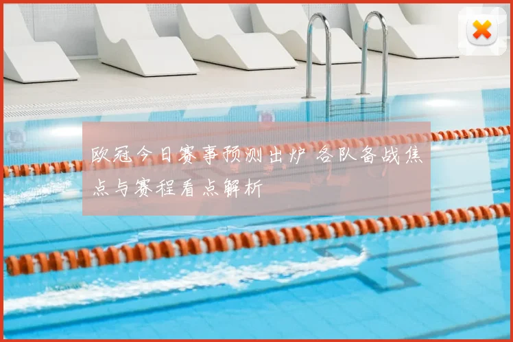 欧冠今日赛事预测出炉 各队备战焦点与赛程看点解析