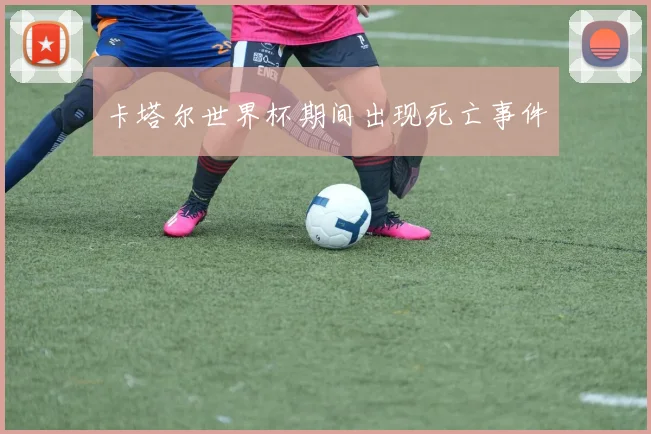 卡塔尔世界杯期间出现死亡事件
